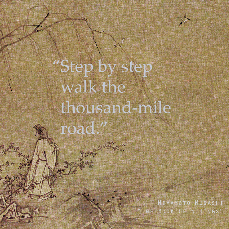 "Step by step walk the thousand-mile road" | Musashi